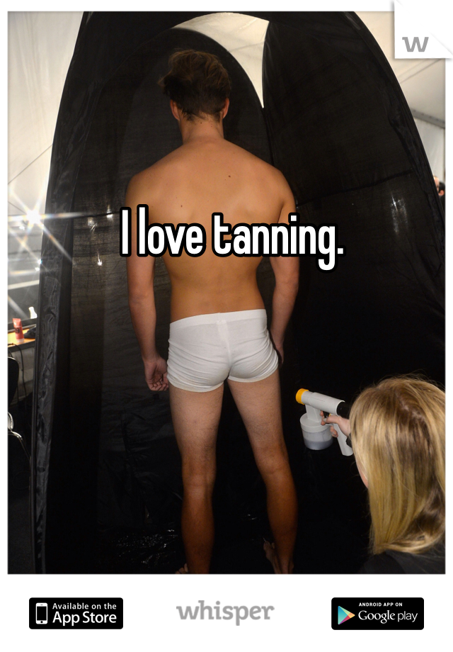 I love tanning. 