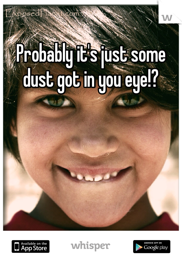 Probably it's just some dust got in you eye!?