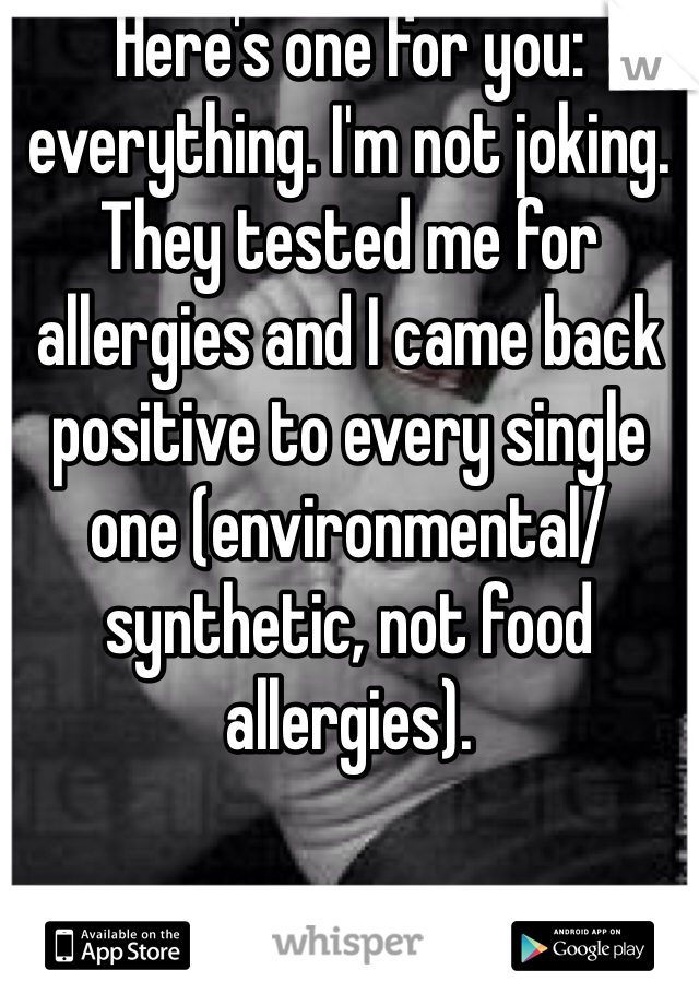 Here's one for you: everything. I'm not joking. They tested me for allergies and I came back positive to every single one (environmental/synthetic, not food allergies). 