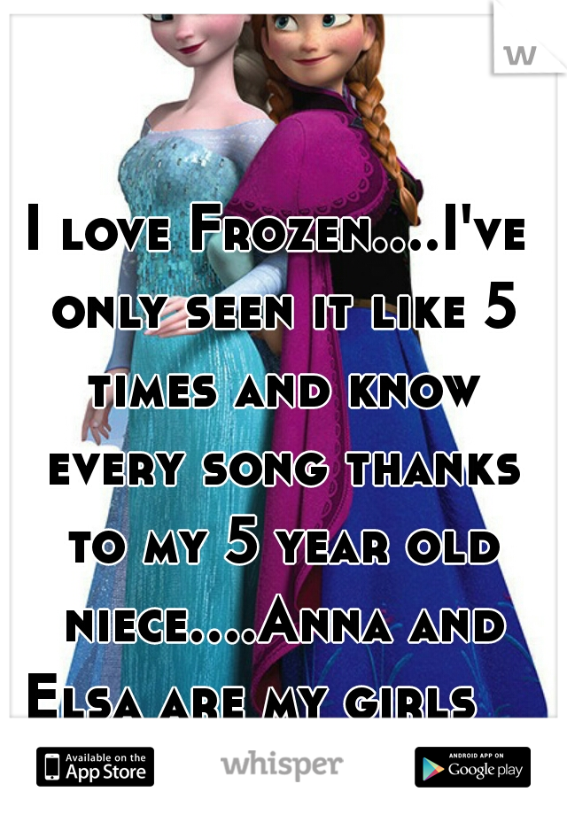 I love Frozen....I've only seen it like 5 times and know every song thanks to my 5 year old niece....Anna and Elsa are my girls    