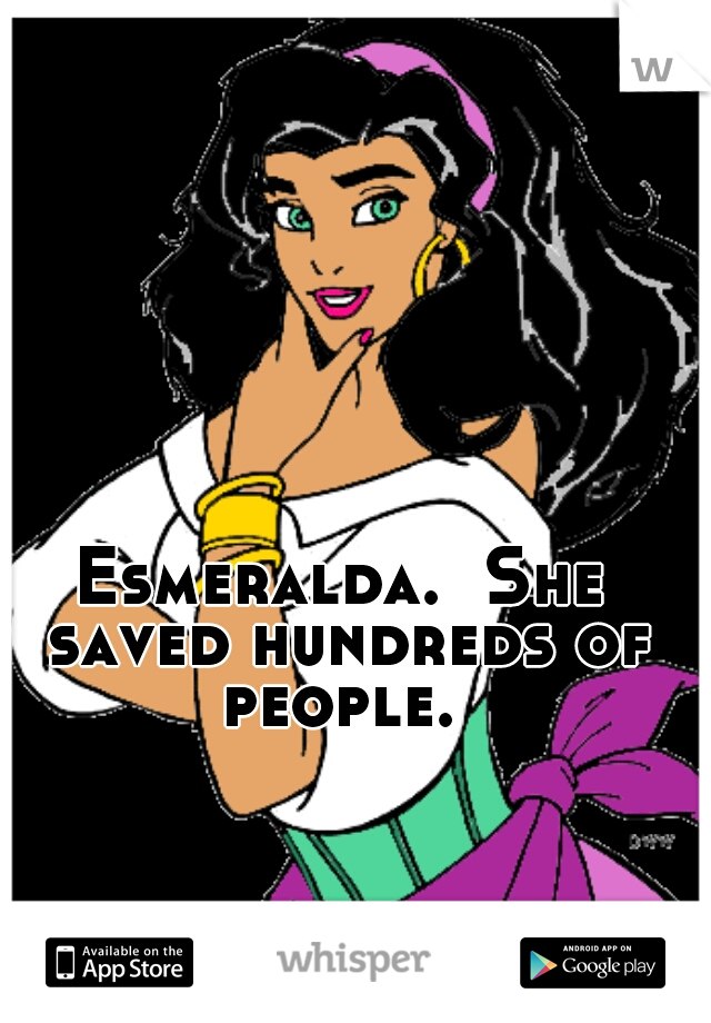 Esmeralda.  She saved hundreds of people. 