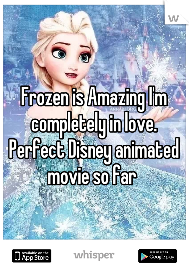 Frozen is Amazing I'm completely in love. Perfect Disney animated movie so far 