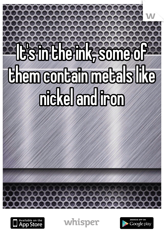 It's in the ink, some of them contain metals like nickel and iron 