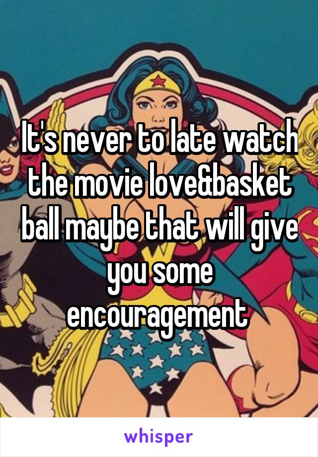 It's never to late watch the movie love&basket ball maybe that will give you some encouragement 