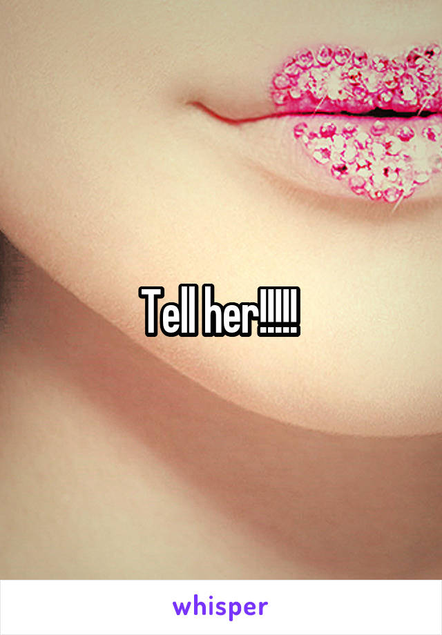 Tell her!!!!! 