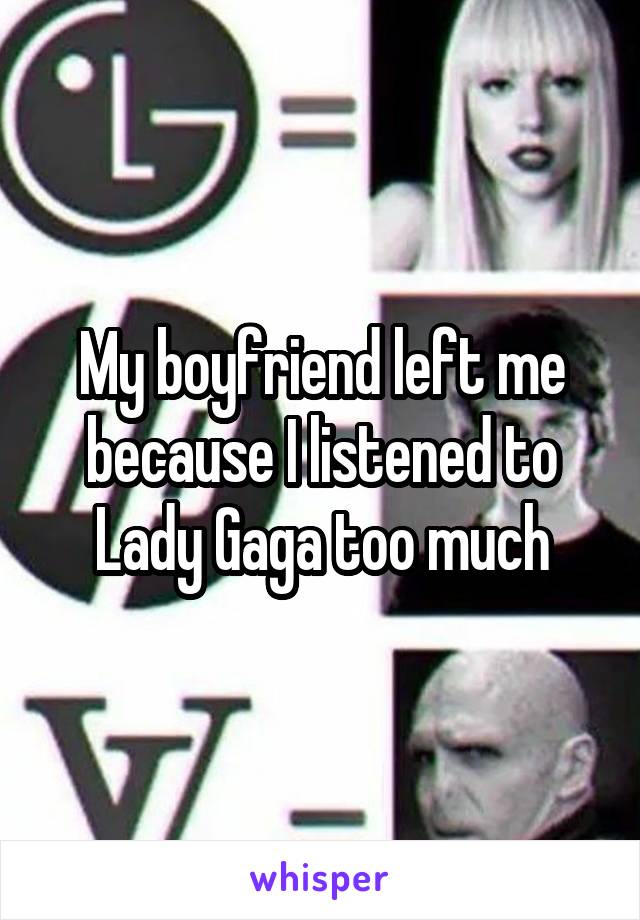 My boyfriend left me because I listened to Lady Gaga too much