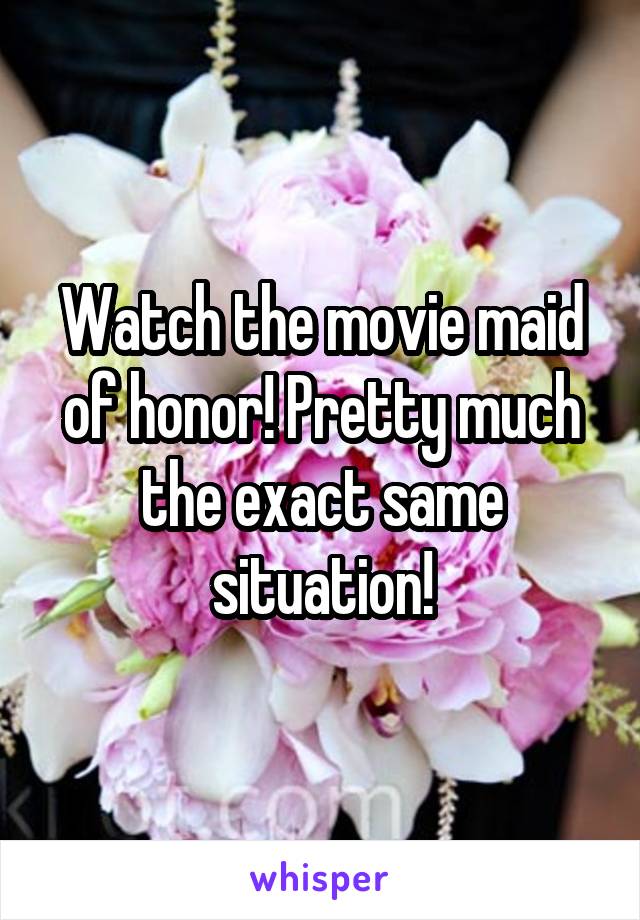Watch the movie maid of honor! Pretty much the exact same situation!
