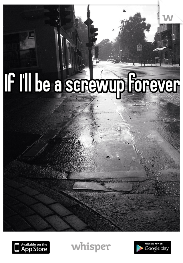 If I'll be a screwup forever 