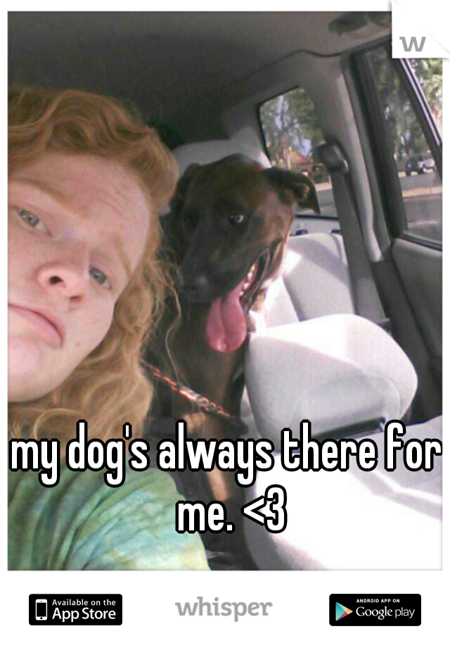 my dog's always there for me. <3
