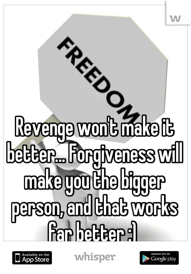 Revenge won't make it better... Forgiveness will make you the bigger person, and that works far better :) 