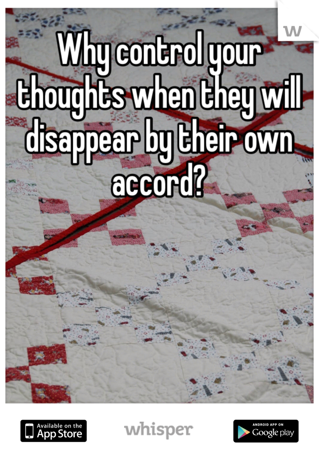 Why control your thoughts when they will disappear by their own accord?