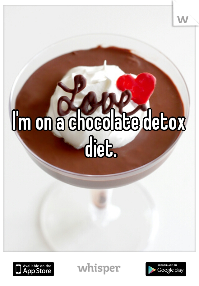 I'm on a chocolate detox diet.