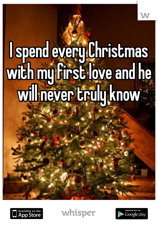 I spend every Christmas with my first love and he will never truly know