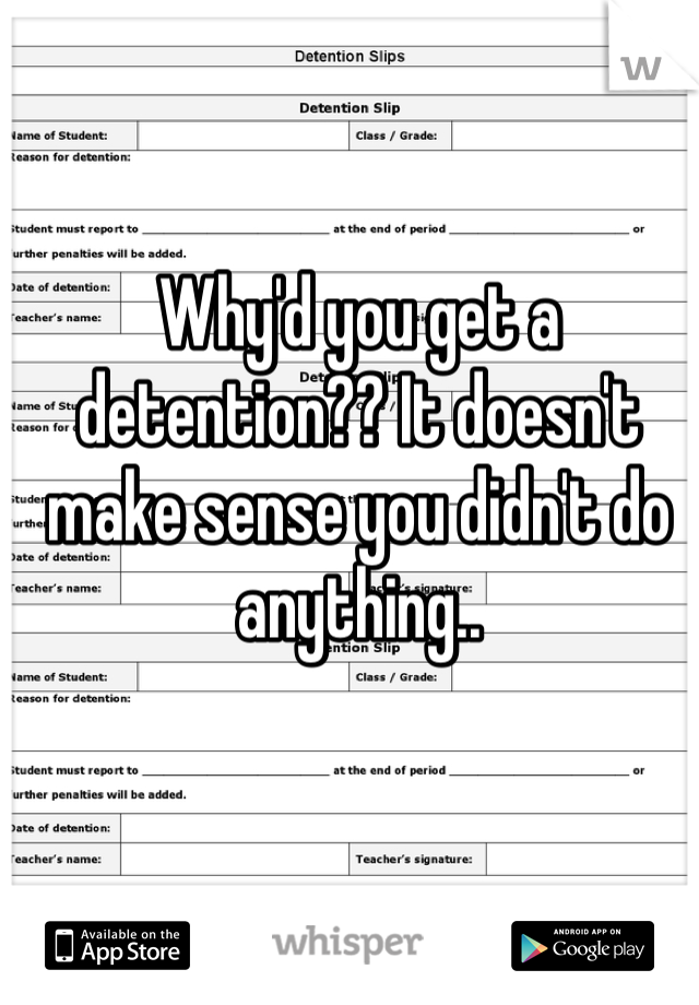 Why'd you get a detention?? It doesn't make sense you didn't do anything..