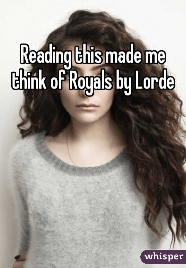 Reading this made me think of Royals by Lorde