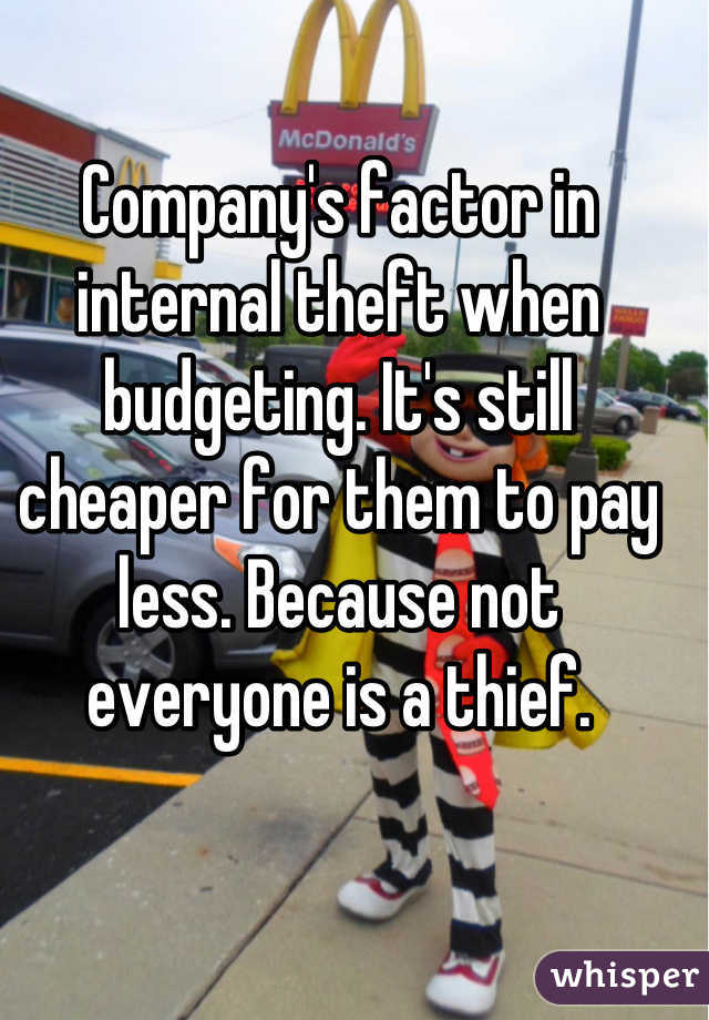 Company's factor in internal theft when budgeting. It's still cheaper for them to pay less. Because not everyone is a thief.