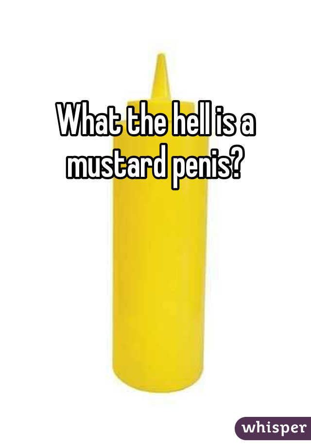 What the hell is a mustard penis?