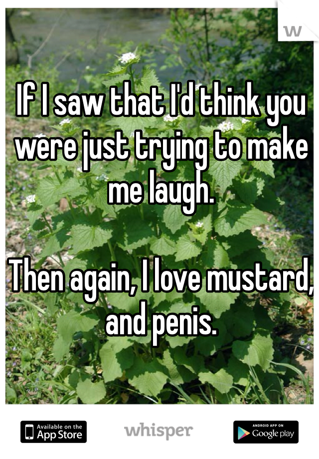If I saw that I'd think you were just trying to make me laugh.

Then again, I love mustard, and penis.
