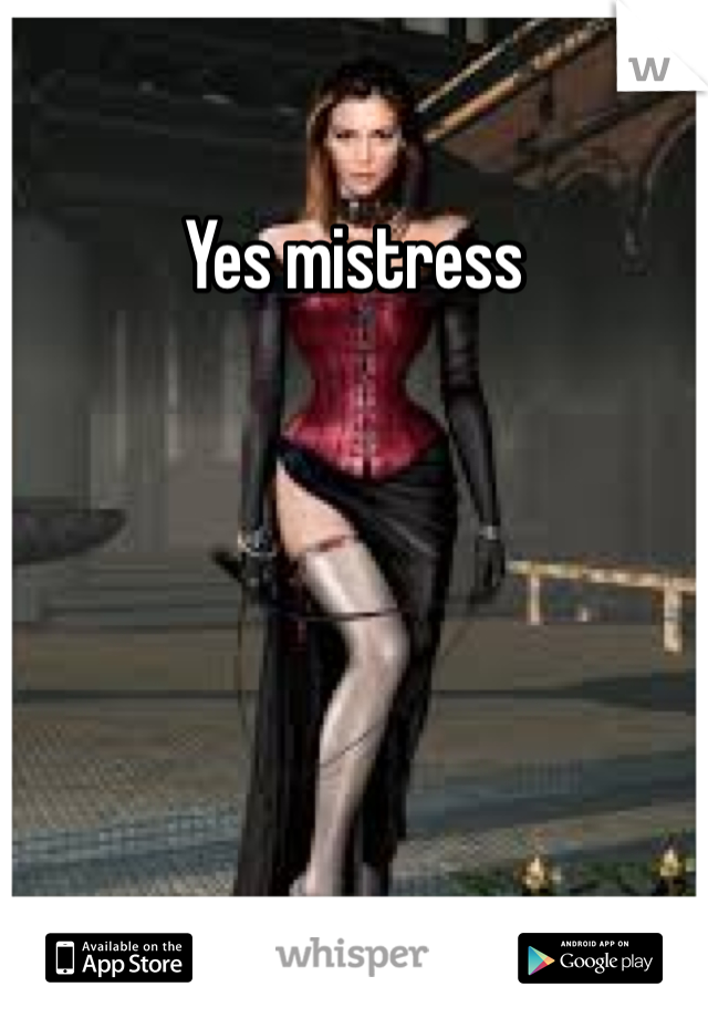 Yes mistress