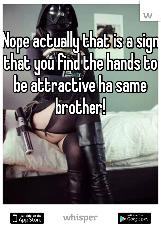 Nope actually that is a sign that you find the hands to be attractive ha same brother! 