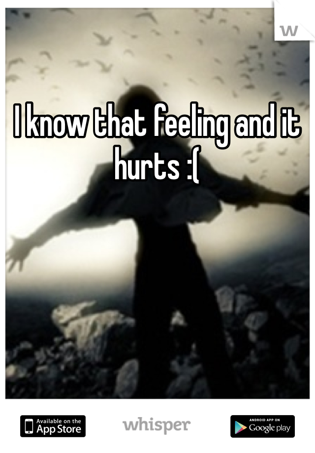 I know that feeling and it hurts :( 