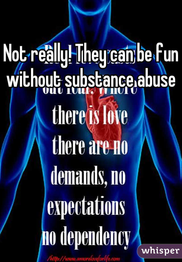 Not really. They can be fun without substance abuse