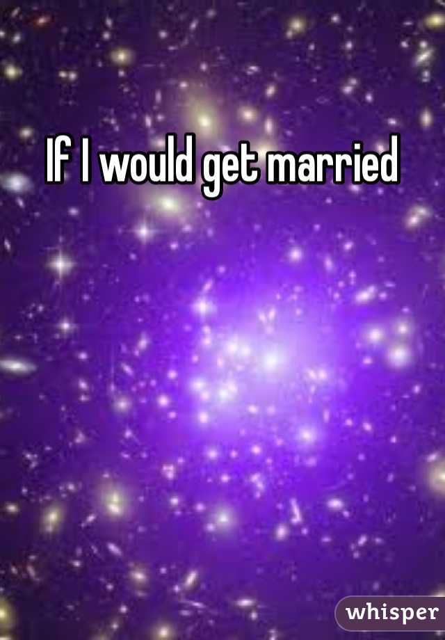 If I would get married 