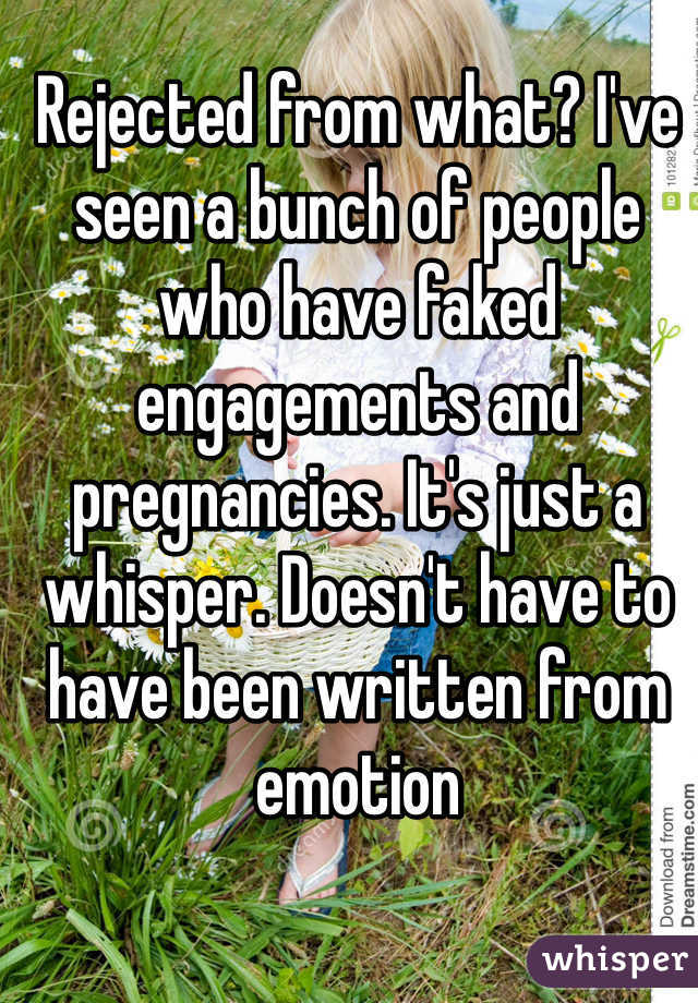 Rejected from what? I've seen a bunch of people who have faked engagements and pregnancies. It's just a whisper. Doesn't have to have been written from emotion