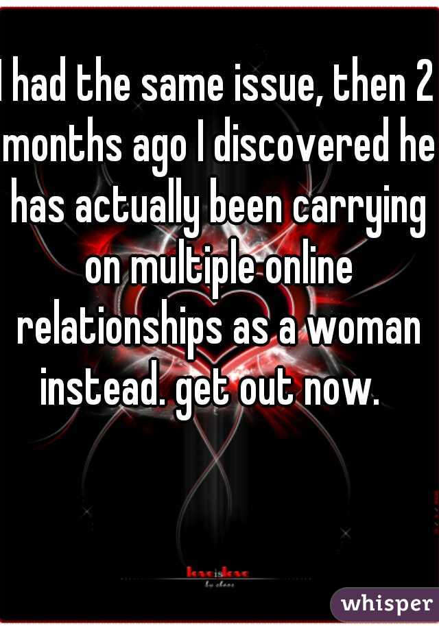 I had the same issue, then 2 months ago I discovered he has actually been carrying on multiple online relationships as a woman instead. get out now.  