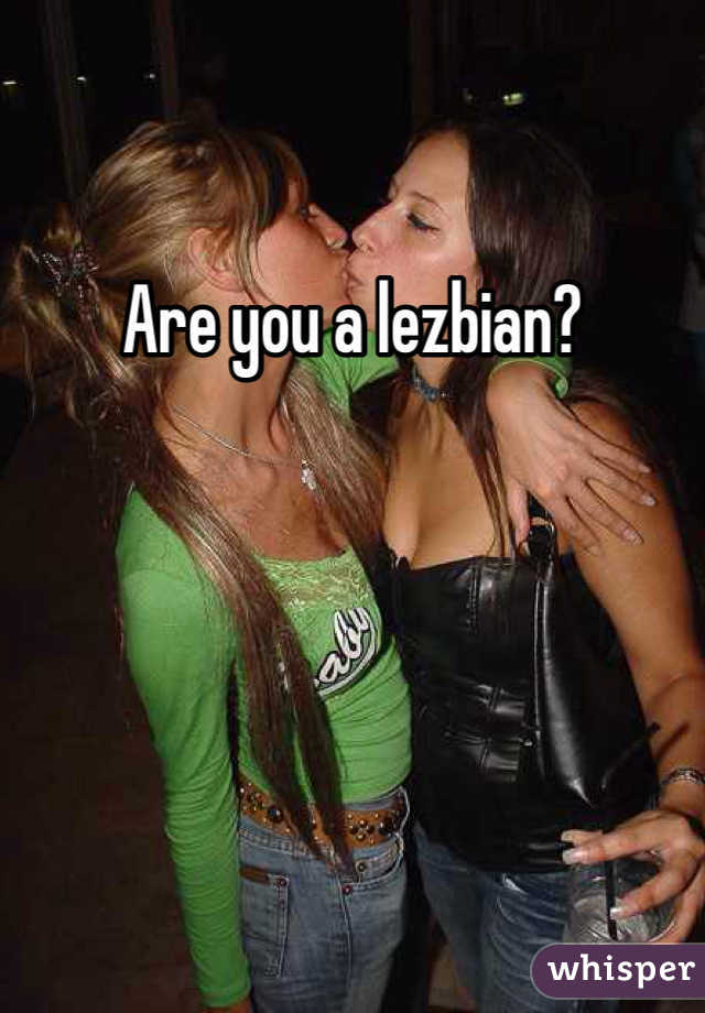 Are you a lezbian?