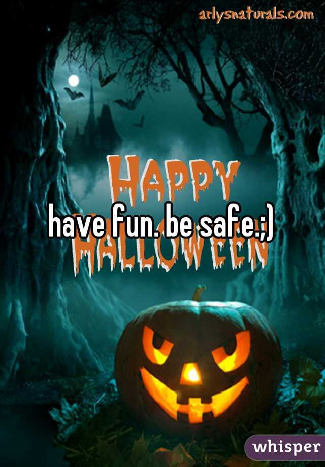 have fun. be safe.;)
