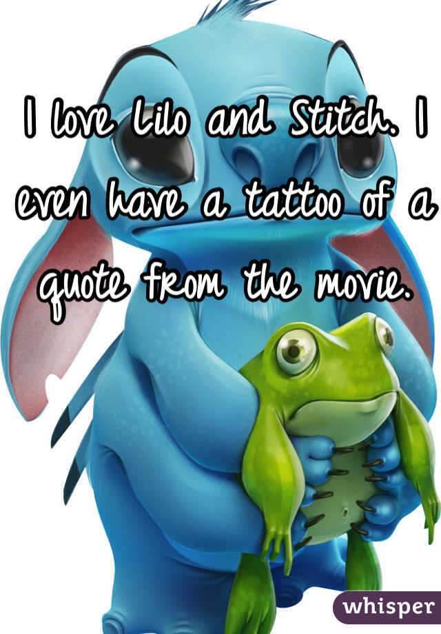 I love Lilo and Stitch. I even have a tattoo of a quote from the movie. 