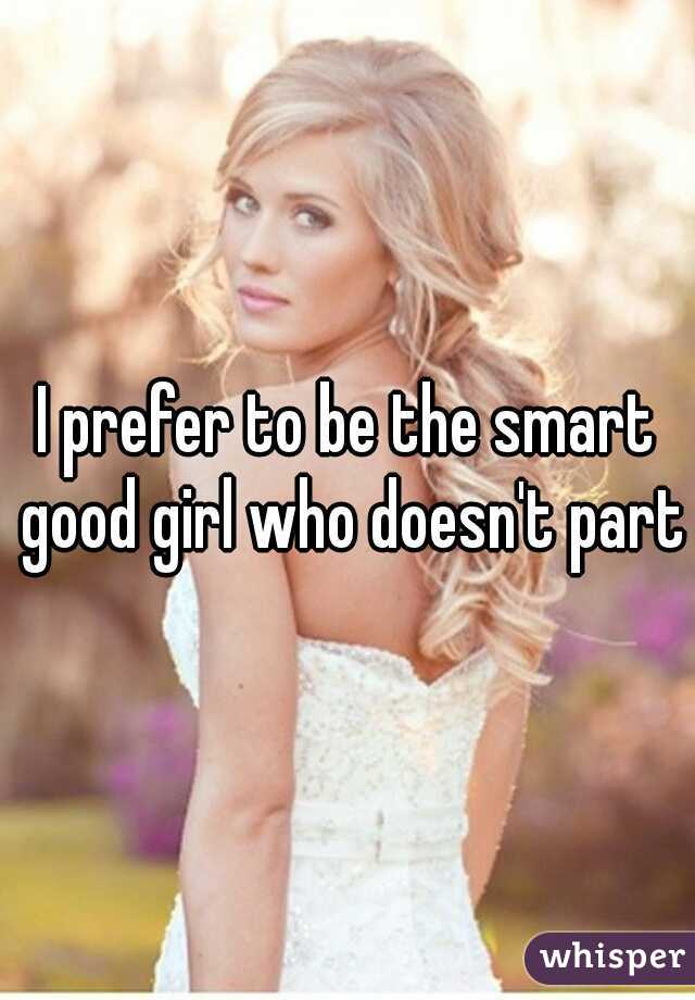 I prefer to be the smart good girl who doesn't party