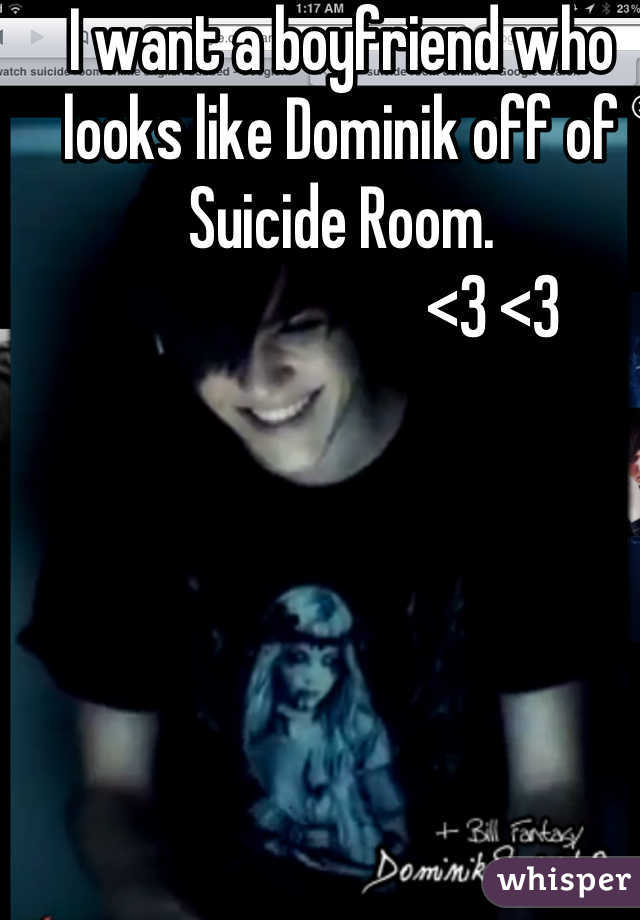 I want a boyfriend who looks like Dominik off of Suicide Room. 
                        <3 <3