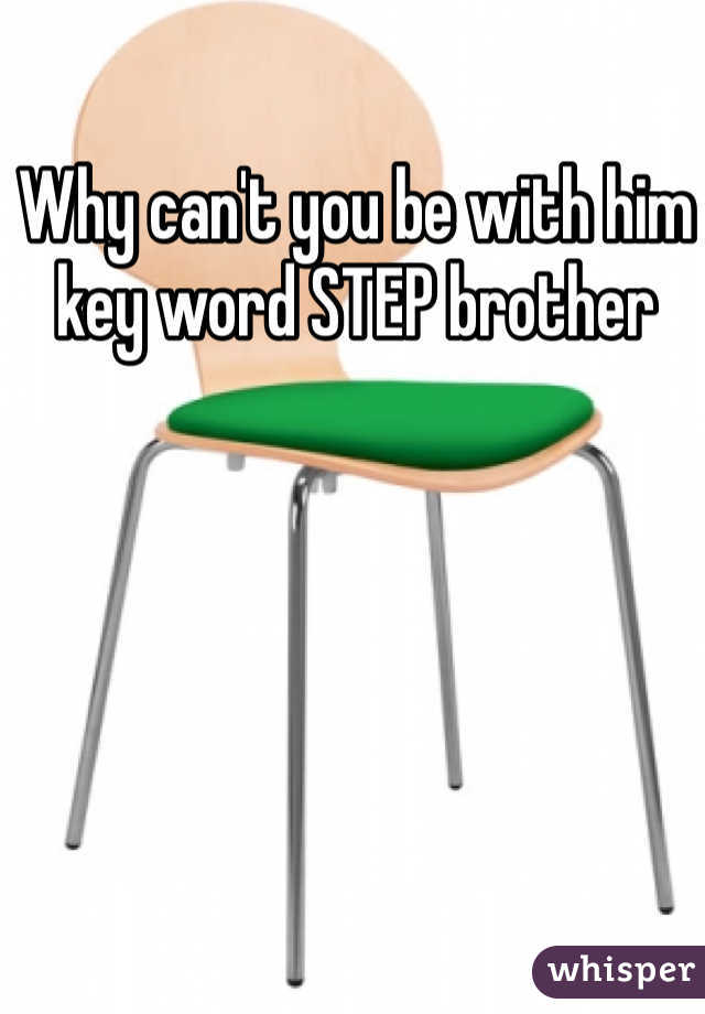 Why can't you be with him key word STEP brother