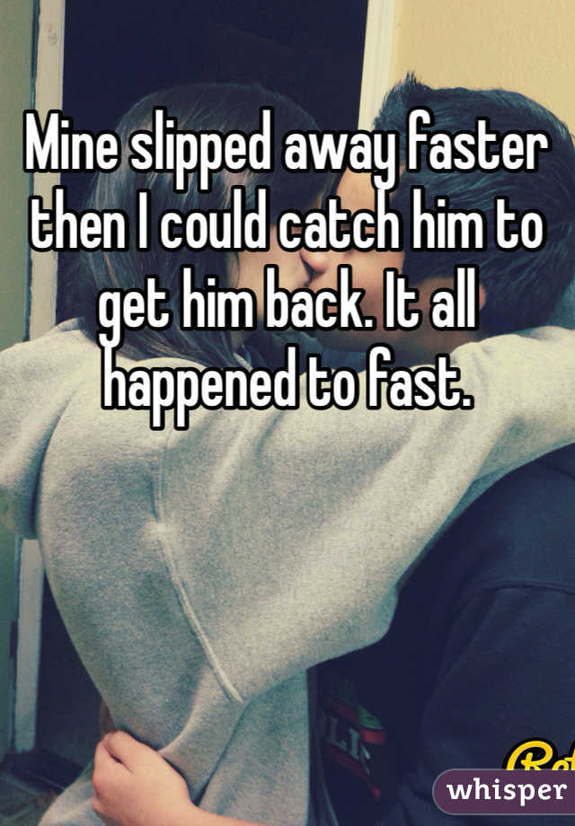 Mine slipped away faster then I could catch him to get him back. It all happened to fast.
