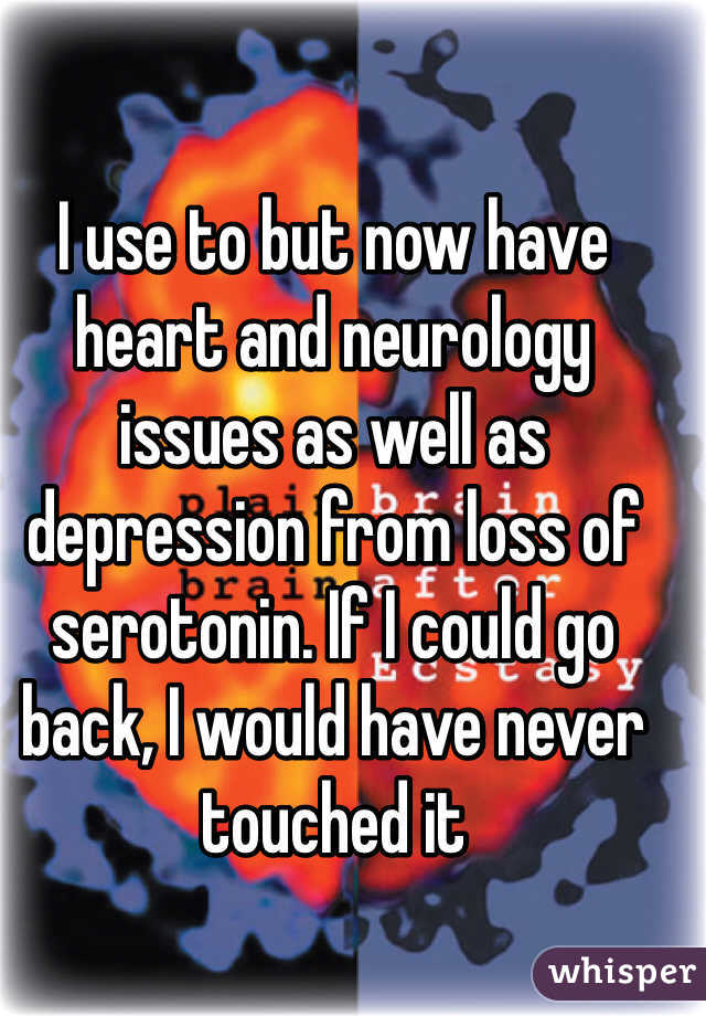 I use to but now have heart and neurology issues as well as depression from loss of serotonin. If I could go back, I would have never touched it 