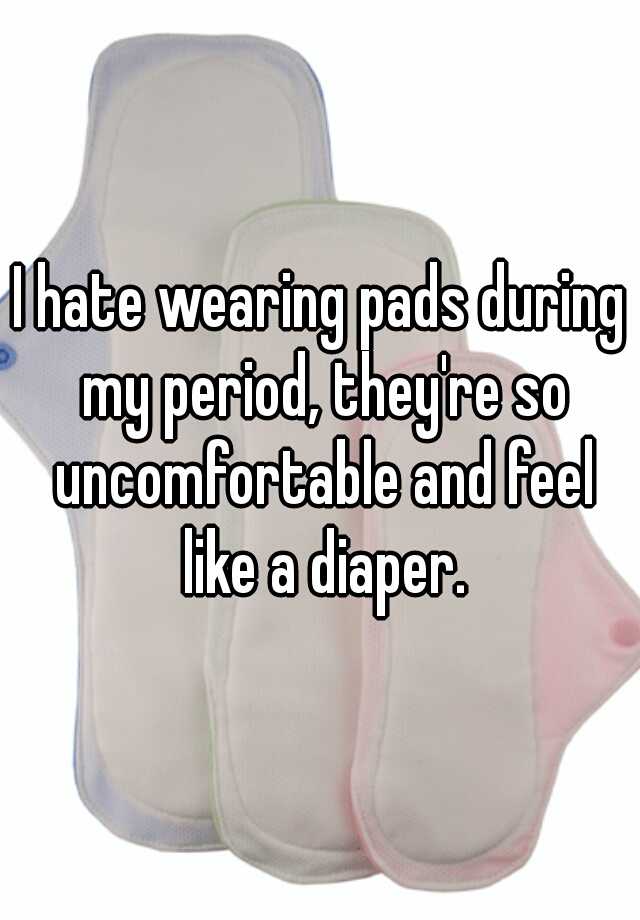 i-hate-wearing-pads-during-my-period-they-re-so-uncomfortable-and-feel