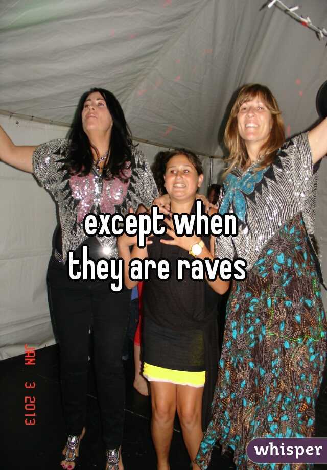 except when
they are raves 