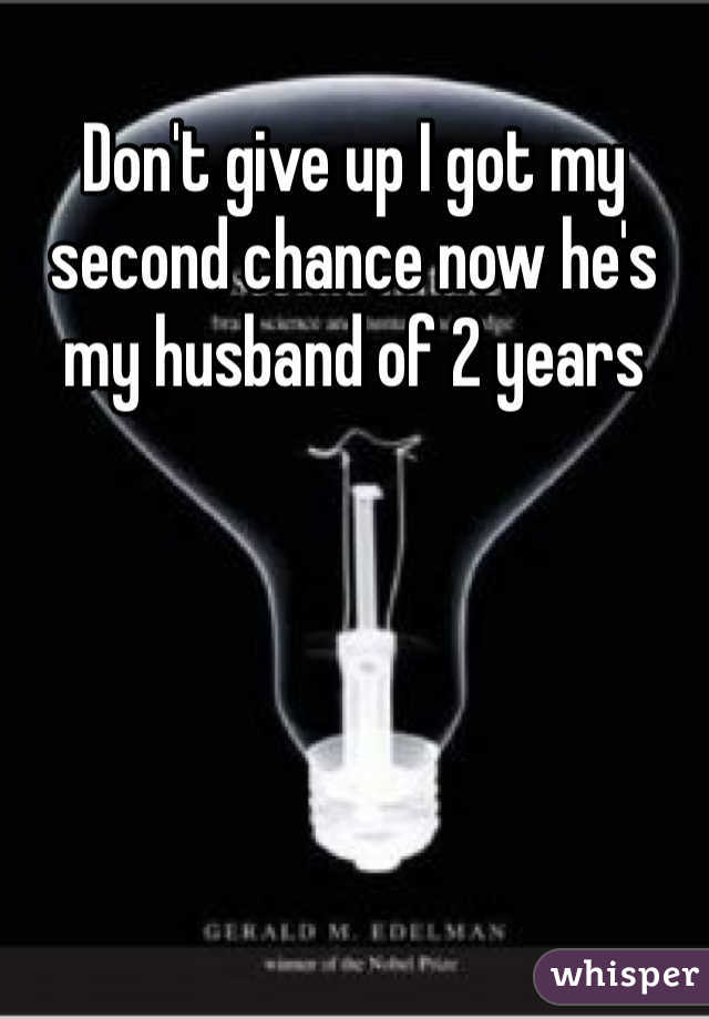 Don't give up I got my second chance now he's my husband of 2 years