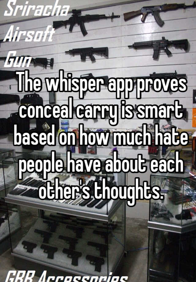 The whisper app proves conceal carry is smart based on how much hate people have about each other's thoughts. 