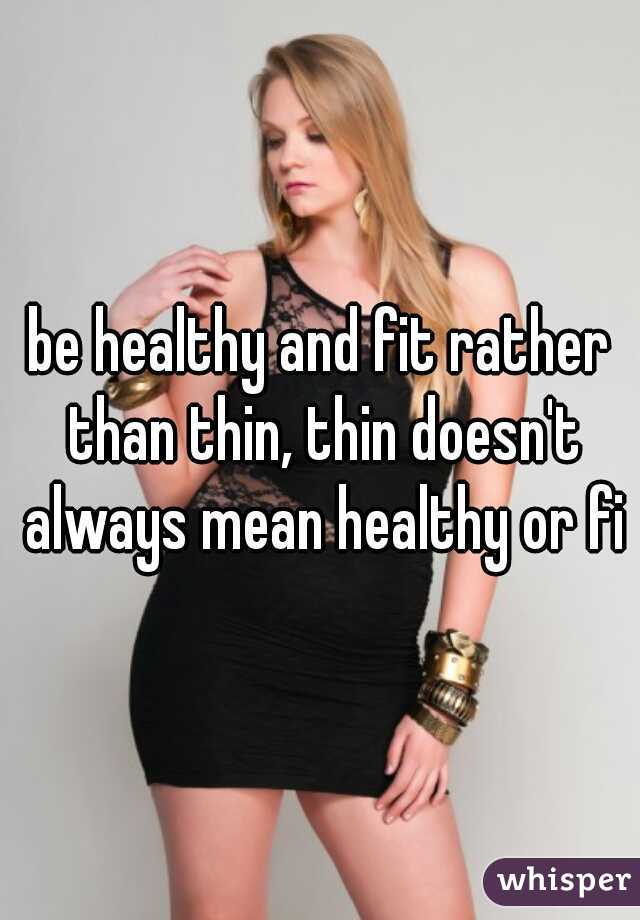 be healthy and fit rather than thin, thin doesn't always mean healthy or fit