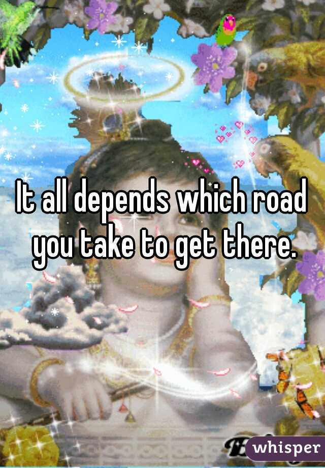 It all depends which road you take to get there.