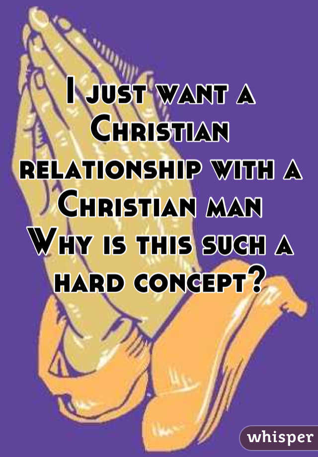 I just want a Christian relationship with a Christian man
Why is this such a hard concept?