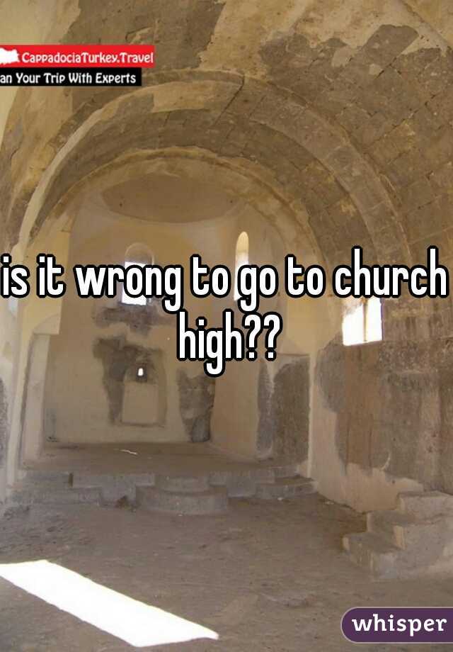 is it wrong to go to church high??