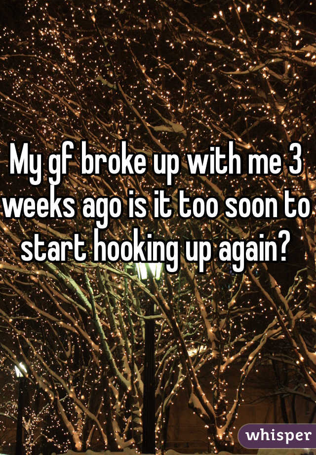 My gf broke up with me 3 weeks ago is it too soon to start hooking up again? 