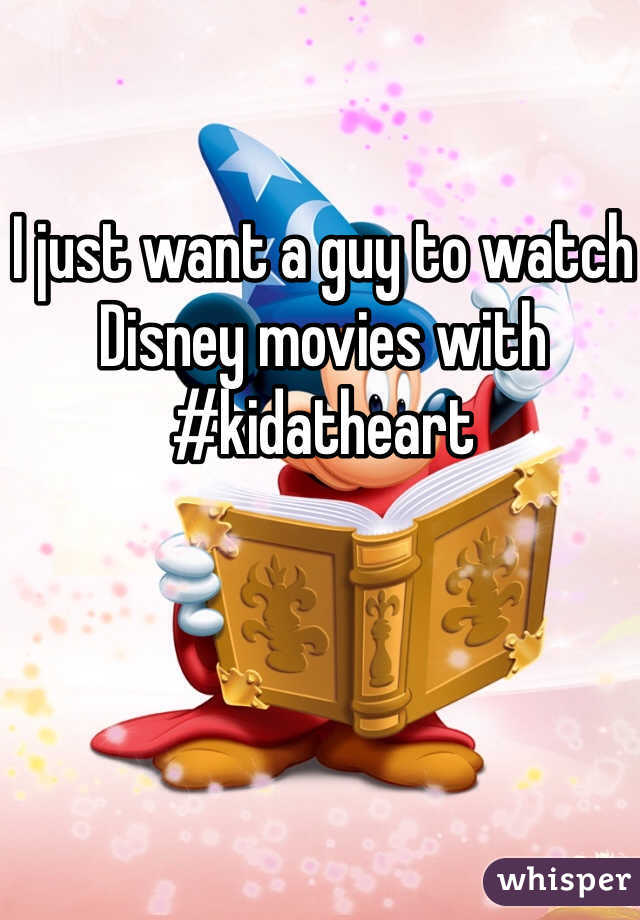 I just want a guy to watch Disney movies with #kidatheart