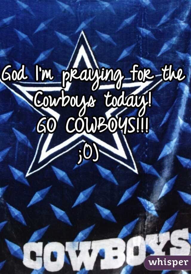 God I'm praying for the Cowboys today! 

GO COWBOYS!!!
;0) 
