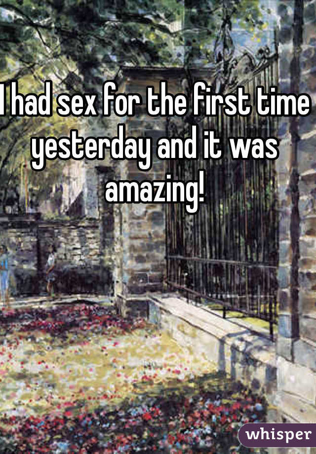 I had sex for the first time yesterday and it was amazing!