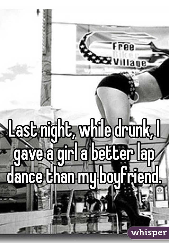 Last night, while drunk, I gave a girl a better lap dance than my boyfriend. 